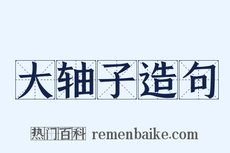 大轴子造句是什么意思的图片